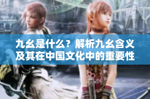 九幺是什么？解析九幺含义及其在中国文化中的重要性