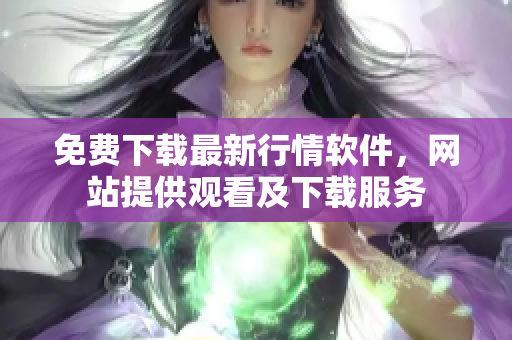 免费下载最新行情软件，网站提供观看及下载服务
