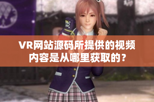 VR网站源码所提供的视频内容是从哪里获取的？