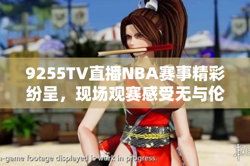 9255TV直播NBA赛事精彩纷呈，现场观赛感受无与伦比