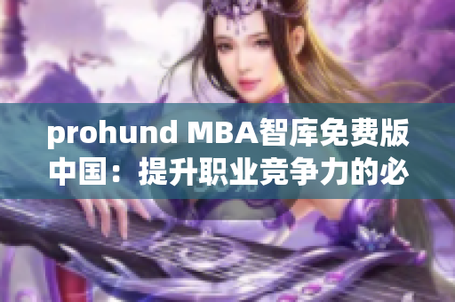 prohund MBA智库免费版中国：提升职业竞争力的必备利器