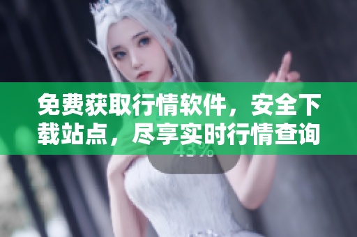 免费获取行情软件，安全下载站点，尽享实时行情查询服务