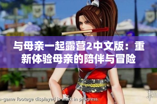 与母亲一起露营2中文版：重新体验母亲的陪伴与冒险