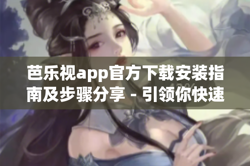 芭乐视app官方下载安装指南及步骤分享 - 引领你快速下载苹果设备版