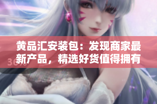 黄品汇安装包：发现商家最新产品，精选好货值得拥有