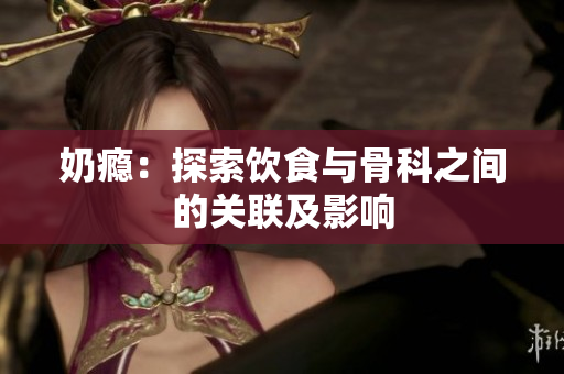 奶瘾：探索饮食与骨科之间的关联及影响