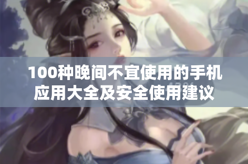 100种晚间不宜使用的手机应用大全及安全使用建议