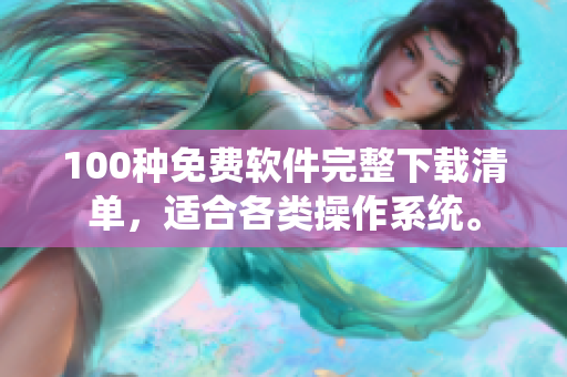 100种免费软件完整下载清单，适合各类操作系统。