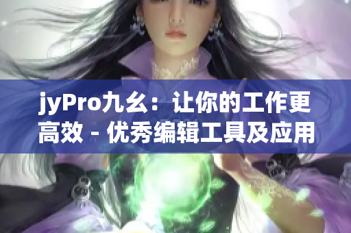 jyPro九幺：让你的工作更高效 - 优秀编辑工具及应用程序推荐