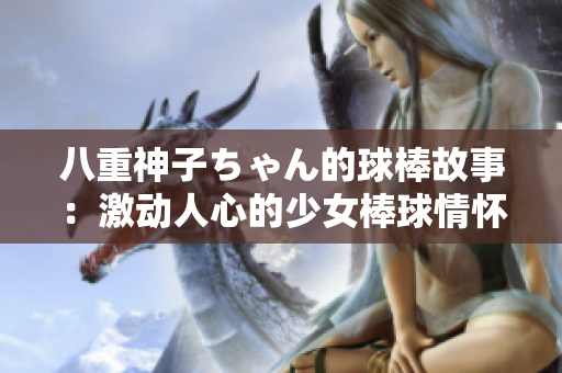 八重神子ちゃん的球棒故事：激动人心的少女棒球情怀