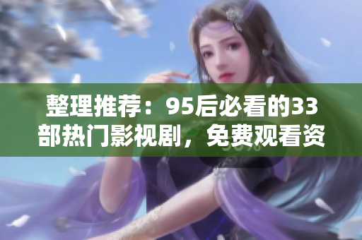 整理推荐：95后必看的33部热门影视剧，免费观看资源汇总