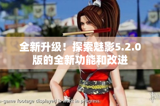 全新升级！探索魅影5.2.0版的全新功能和改进