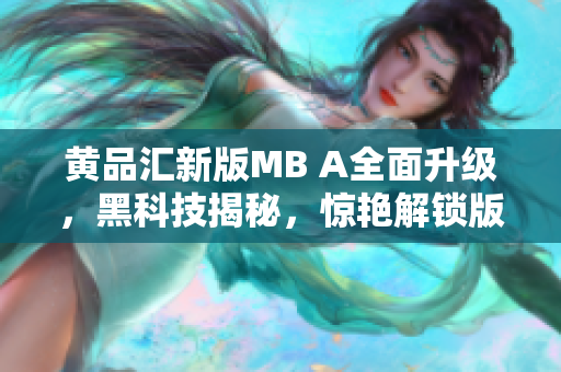 黄品汇新版MB A全面升级，黑科技揭秘，惊艳解锁版揭秘。