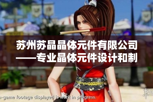 苏州苏晶晶体元件有限公司——专业晶体元件设计和制造领域的引领者