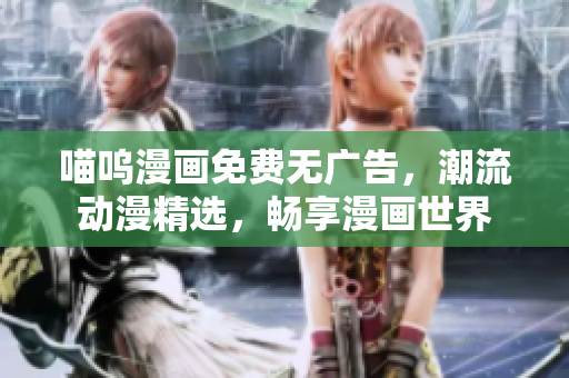 喵呜漫画免费无广告，潮流动漫精选，畅享漫画世界