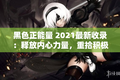 黑色正能量 2021最新收录：释放内心力量，重拾积极心态