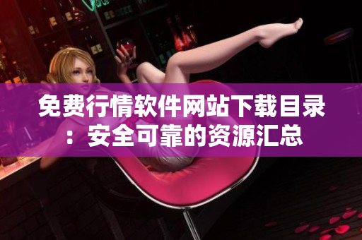 免费行情软件网站下载目录：安全可靠的资源汇总
