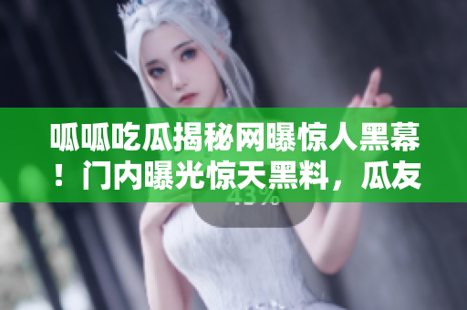呱呱吃瓜揭秘网曝惊人黑幕！门内曝光惊天黑料，瓜友炸裂热议