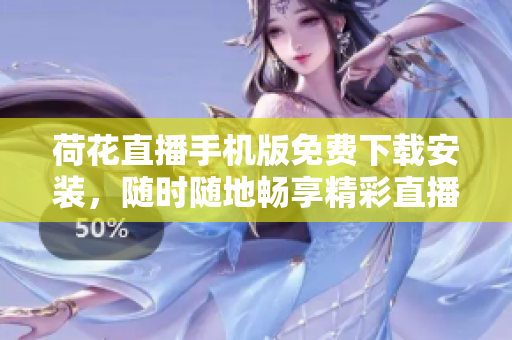 荷花直播手机版免费下载安装，随时随地畅享精彩直播内容