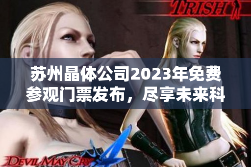 苏州晶体公司2023年免费参观门票发布，尽享未来科技魅力