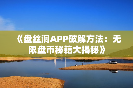 《盘丝洞APP破解方法：无限盘币秘籍大揭秘》