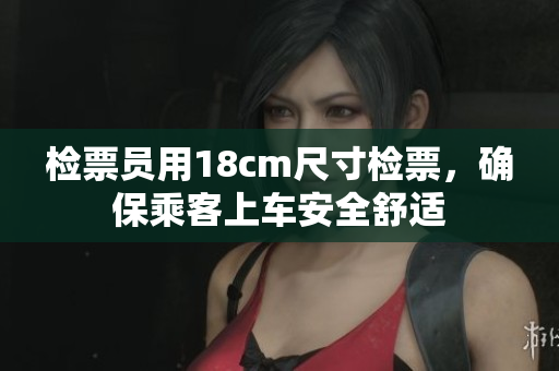 检票员用18cm尺寸检票，确保乘客上车安全舒适