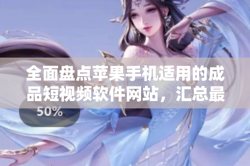 全面盘点苹果手机适用的成品短视频软件网站，汇总最佳编辑工具及教程