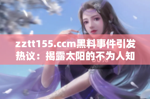 zztt155.ccm黑料事件引发热议：揭露太阳的不为人知之事