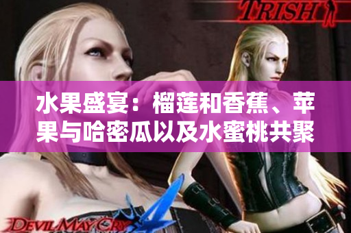 水果盛宴：榴莲和香蕉、苹果与哈密瓜以及水蜜桃共聚一堂