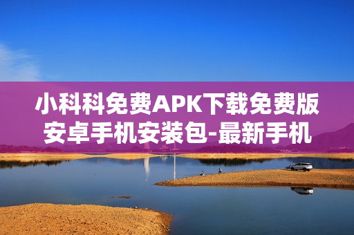 小科科免费APK下载免费版安卓手机安装包-最新手机版安卓下载