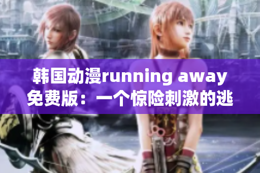 韩国动漫running away免费版：一个惊险刺激的逃亡故事