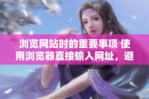 浏览网站时的重要事项 使用浏览器直接输入网址，避免点击不明链接。