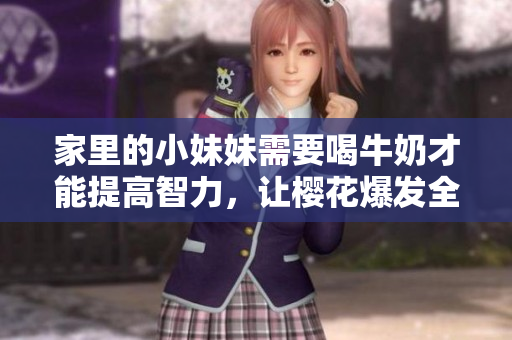 家里的小妹妹需要喝牛奶才能提高智力，让樱花爆发全新生机