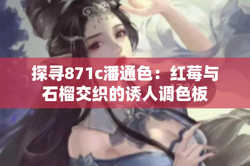 探寻871c潘通色：红莓与石榴交织的诱人调色板