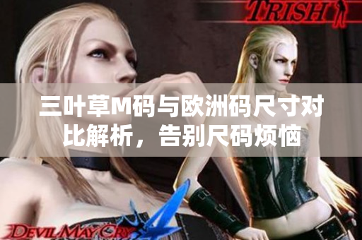 三叶草M码与欧洲码尺寸对比解析，告别尺码烦恼