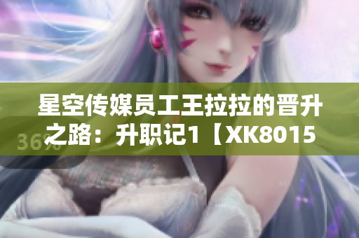 星空传媒员工王拉拉的晋升之路：升职记1【XK8015公司内部纪实】