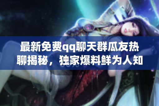 最新免费qq聊天群瓜友热聊揭秘，独家爆料鲜为人知，每日免费更新，尽在吃瓜群聊中！