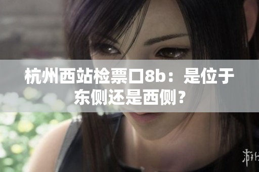 杭州西站检票口8b：是位于东侧还是西侧？