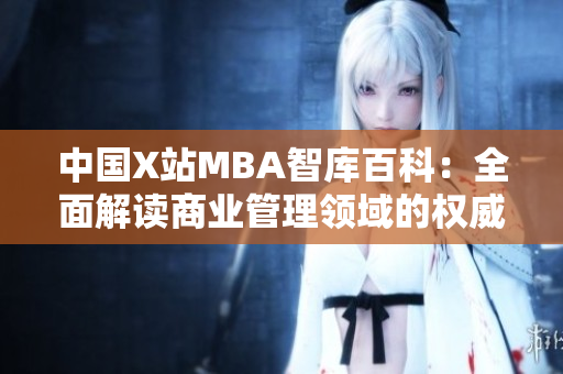 中国X站MBA智库百科：全面解读商业管理领域的权威知识库