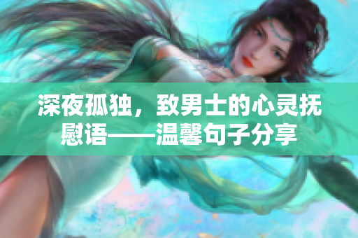 深夜孤独，致男士的心灵抚慰语——温馨句子分享