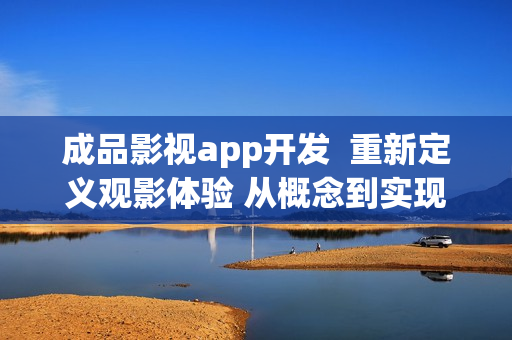 成品影视app开发  重新定义观影体验 从概念到实现