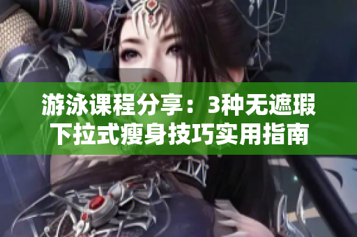 游泳课程分享：3种无遮瑕下拉式瘦身技巧实用指南