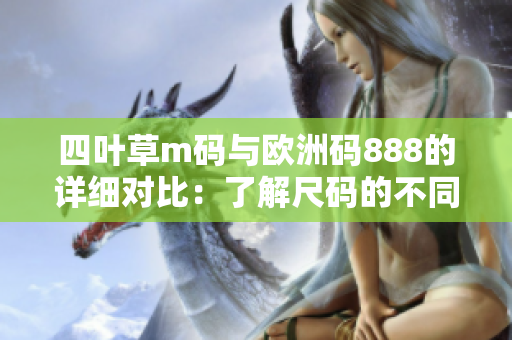 四叶草m码与欧洲码888的详细对比：了解尺码的不同，为您选购提供指南