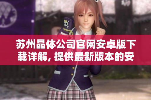 苏州晶体公司官网安卓版下载详解, 提供最新版本的安装方法和下载链接