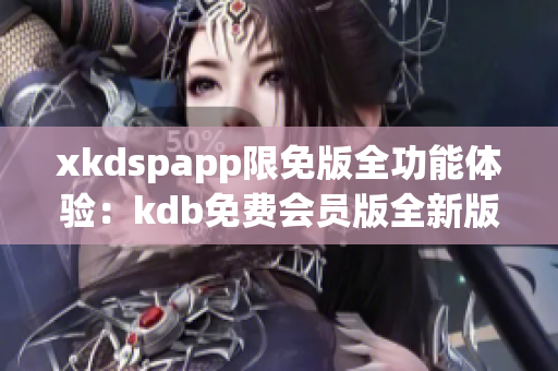 xkdspapp限免版全功能体验：kdb免费会员版全新版本推出