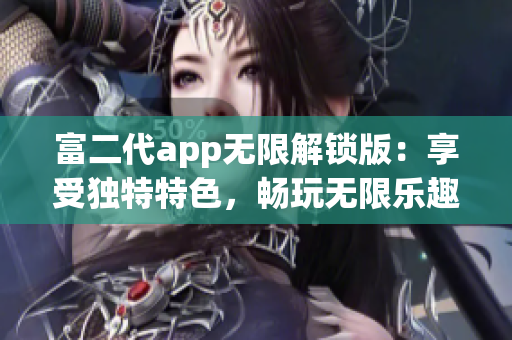 富二代app无限解锁版：享受独特特色，畅玩无限乐趣