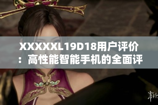 XXXXXL19D18用户评价：高性能智能手机的全面评测
