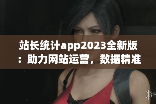 站长统计app2023全新版：助力网站运营，数据精准分析，效果提升显著