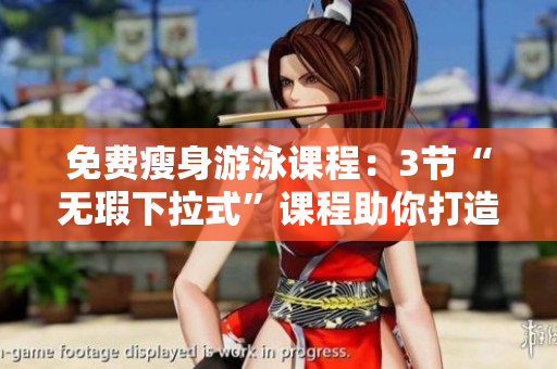 免费瘦身游泳课程：3节“无瑕下拉式”课程助你打造完美身材