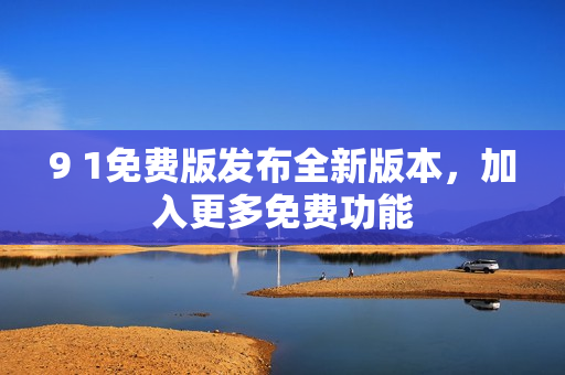 9 1免费版发布全新版本，加入更多免费功能